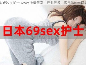 日本 69sex 护士 www 激情售卖：专业服务，满足你的一切需求