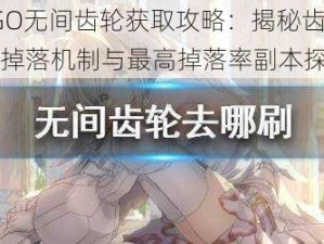 FGO无间齿轮获取攻略：揭秘齿轮掉落机制与最高掉落率副本探究