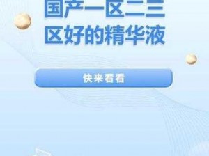 国产精品一区二三区好的精华液，富含天然植物精华，深层滋润肌肤，令肌肤水润有光泽