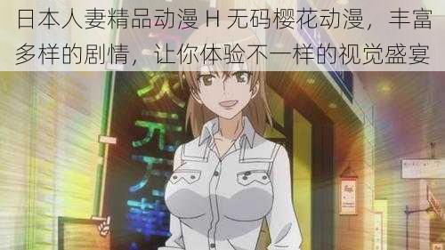 日本人妻精品动漫 H 无码樱花动漫，丰富多样的剧情，让你体验不一样的视觉盛宴