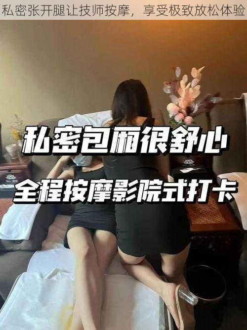 私密张开腿让技师按摩，享受极致放松体验