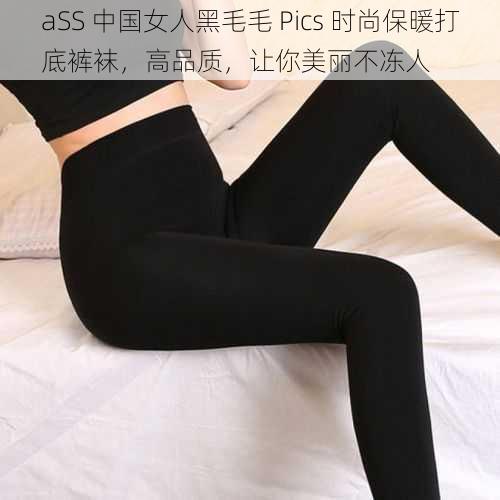 aSS 中国女人黑毛毛 Pics 时尚保暖打底裤袜，高品质，让你美丽不冻人