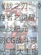 《战之刃：幸存者之觉醒-燃战纪元-重磅CG战斗曝光-盛大主播招募开启》