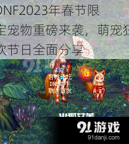 DNF2023年春节限定宠物重磅来袭，萌宠狂欢节日全面分享