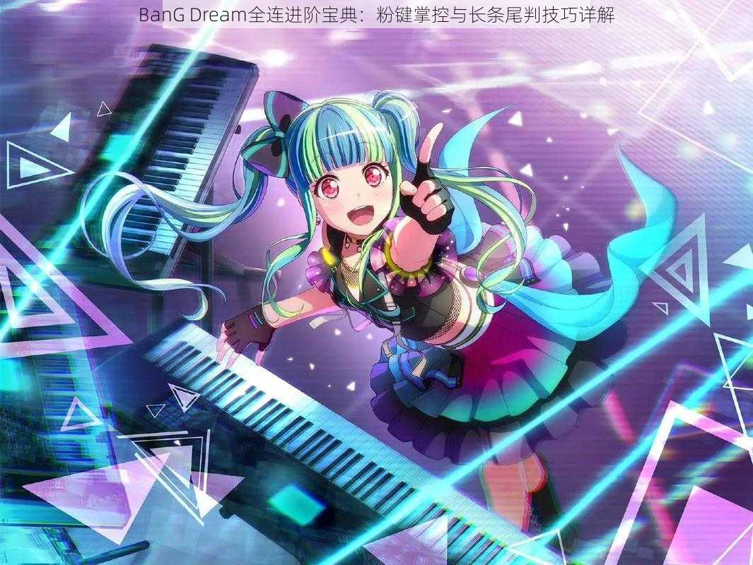 BanG Dream全连进阶宝典：粉键掌控与长条尾判技巧详解