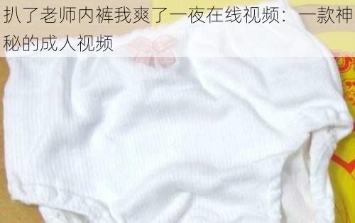 扒了老师内裤我爽了一夜在线视频：一款神秘的成人视频