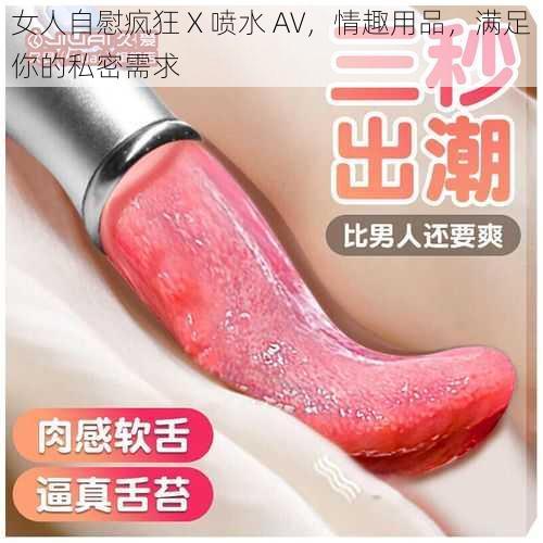 女人自慰疯狂 X 喷水 AV，情趣用品，满足你的私密需求